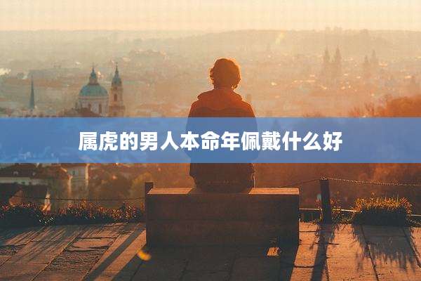属虎的男人本命年佩戴什么好