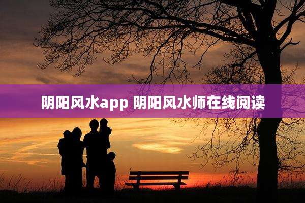 阴阳风水app 阴阳风水师在线阅读