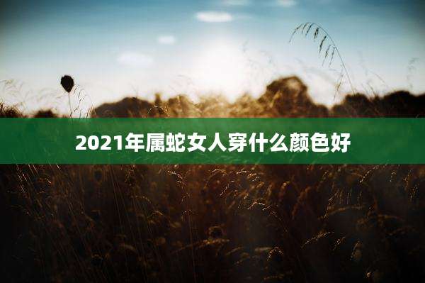 2021年属蛇女人穿什么颜色好