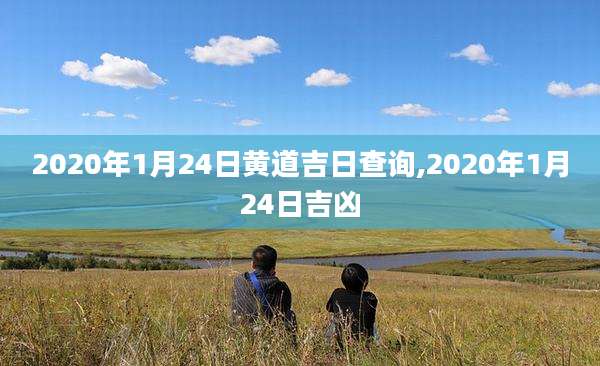 2020年1月24日黄道吉日查询,2020年1月24日吉凶