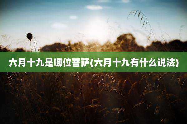 六月十九是哪位菩萨(六月十九有什么说法)
