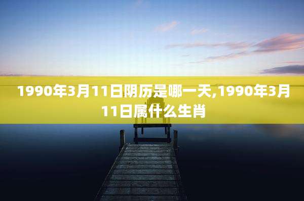 1990年3月11日阴历是哪一天,1990年3月11日属什么生肖
