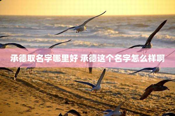 承德取名字哪里好 承德这个名字怎么样啊