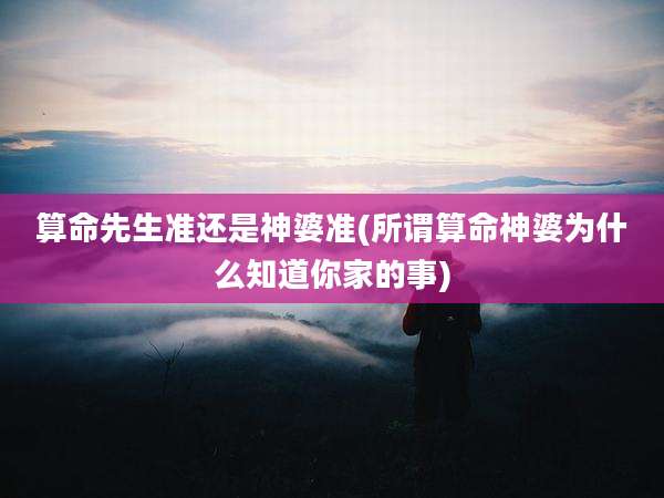 算命先生准还是神婆准(所谓算命神婆为什么知道你家的事)