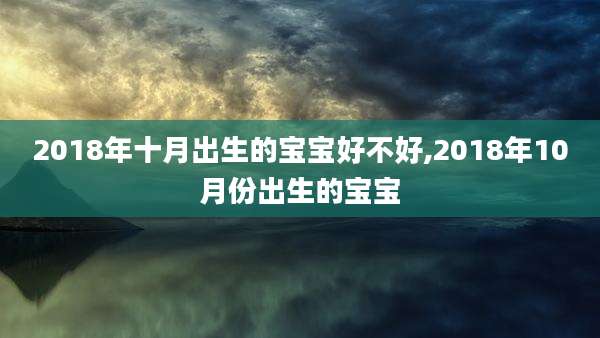 2018年十月出生的宝宝好不好,2018年10月份出生的宝宝