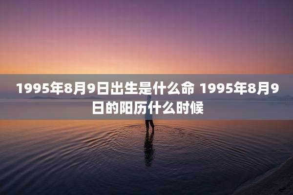 1995年8月9日出生是什么命 1995年8月9日的阳历什么时候