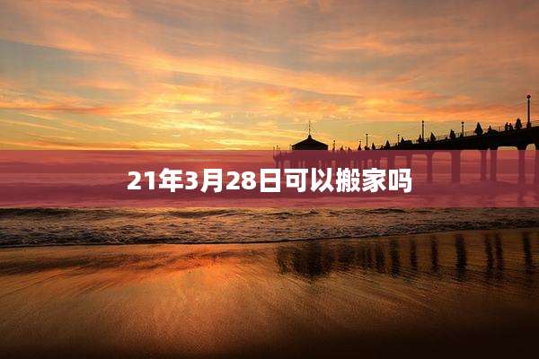21年3月28日可以搬家吗