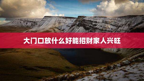 大门口放什么好能招财家人兴旺