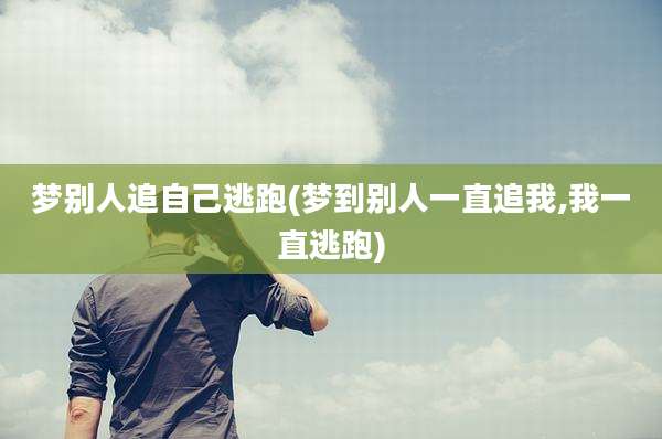 梦别人追自己逃跑(梦到别人一直追我,我一直逃跑)