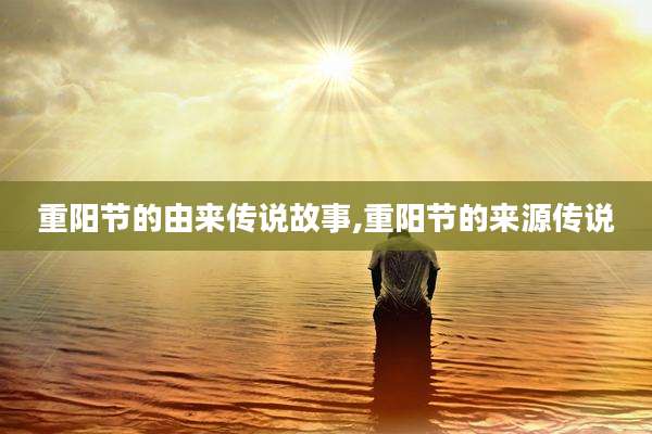 重阳节的由来传说故事,重阳节的来源传说