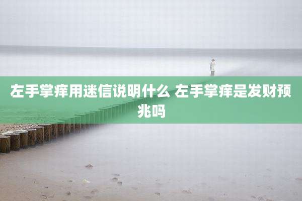 左手掌痒用迷信说明什么 左手掌痒是发财预兆吗