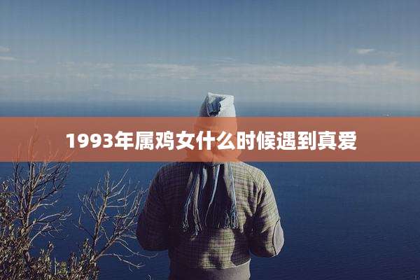 1993年属鸡女什么时候遇到真爱