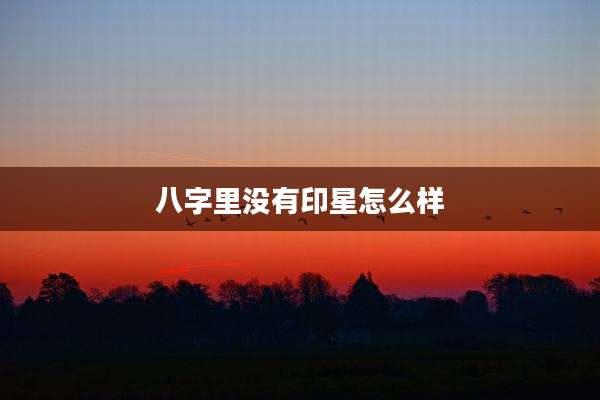 八字里没有印星怎么样
