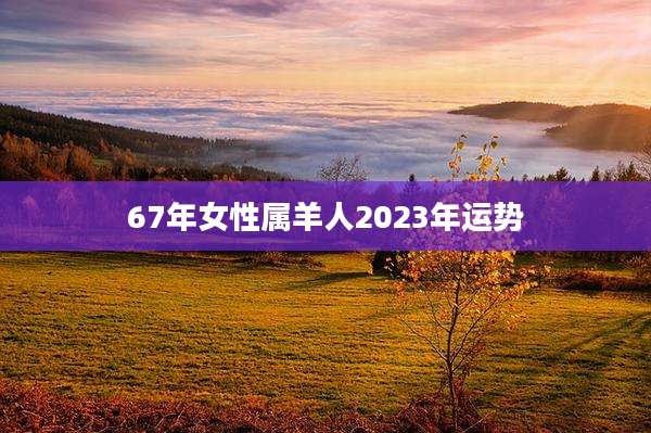 67年女性属羊人2023年运势