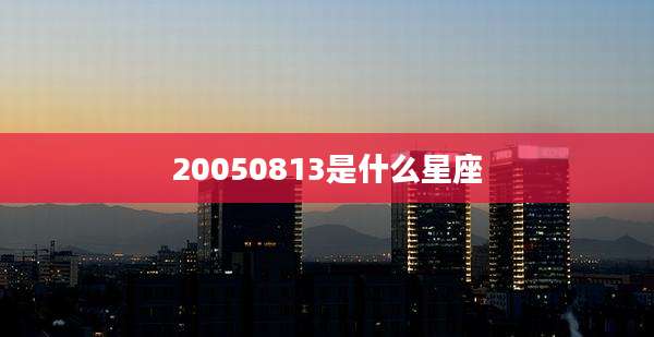 20050813是什么星座