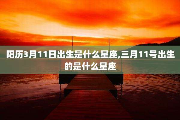 阳历3月11日出生是什么星座,三月11号出生的是什么星座