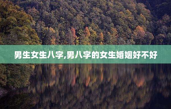 男生女生八字,男八字的女生婚姻好不好