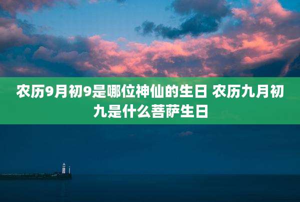 农历9月初9是哪位神仙的生日 农历九月初九是什么菩萨生日
