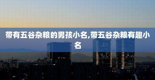 带有五谷杂粮的男孩小名,带五谷杂粮有趣小名