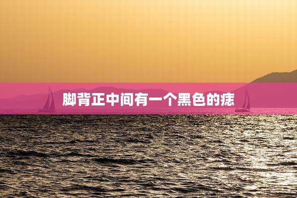 脚背正中间有一个黑色的痣