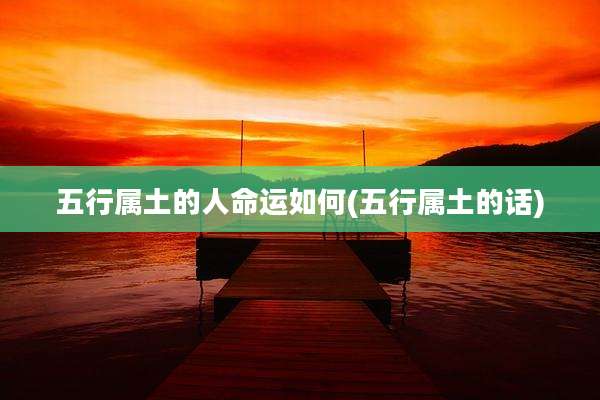五行属土的人命运如何(五行属土的话)