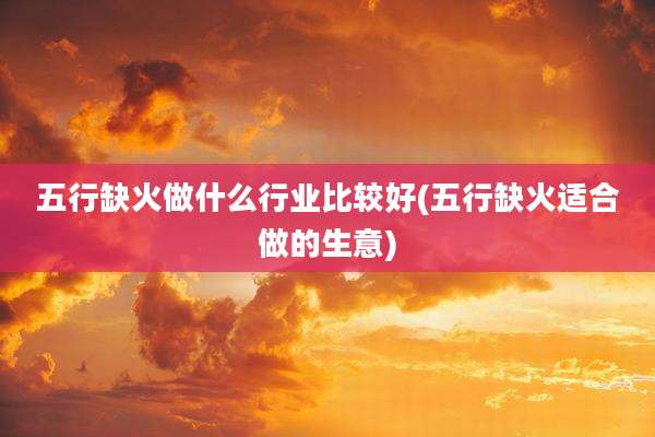 五行缺火做什么行业比较好(五行缺火适合做的生意)
