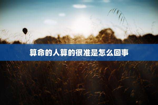 算命的人算的很准是怎么回事