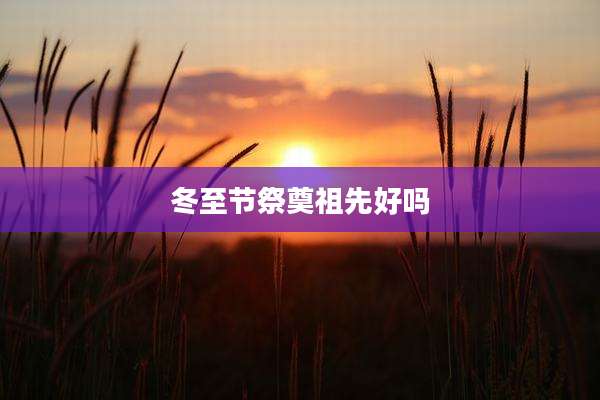 冬至节祭奠祖先好吗