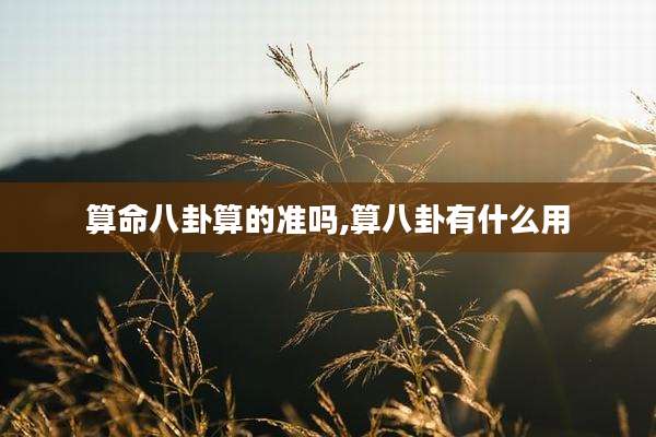 算命八卦算的准吗,算八卦有什么用