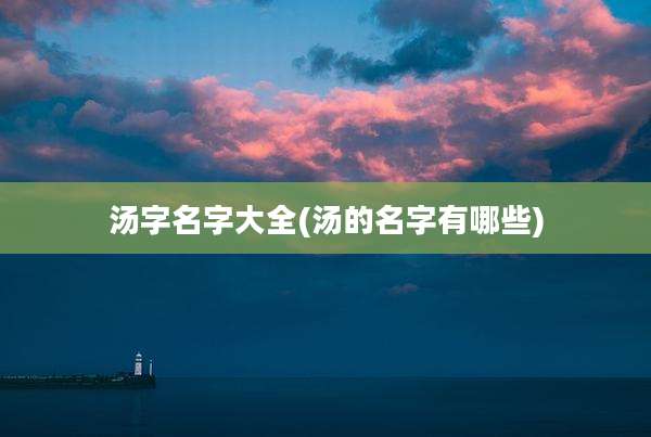 汤字名字大全(汤的名字有哪些)