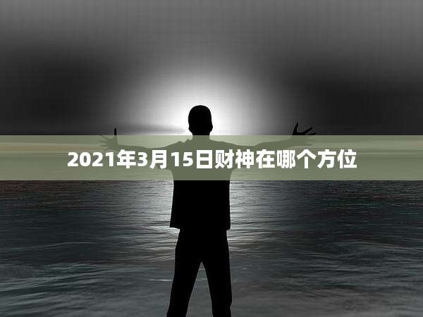 2021年3月15日财神在哪个方位