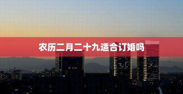 农历二月二十九适合订婚吗