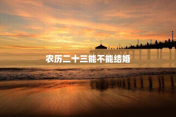 农历二十三能不能结婚