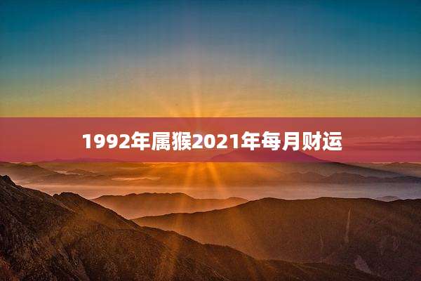 1992年属猴2021年每月财运