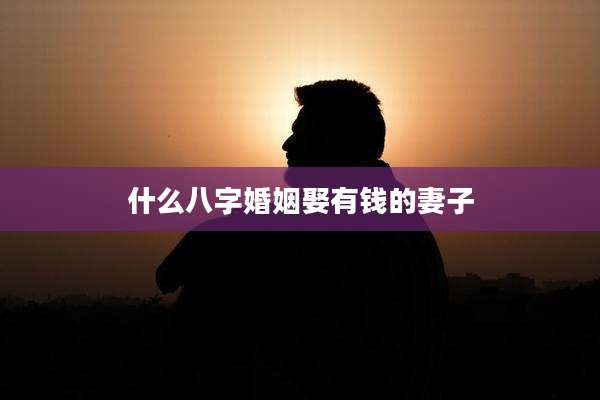 什么八字婚姻娶有钱的妻子
