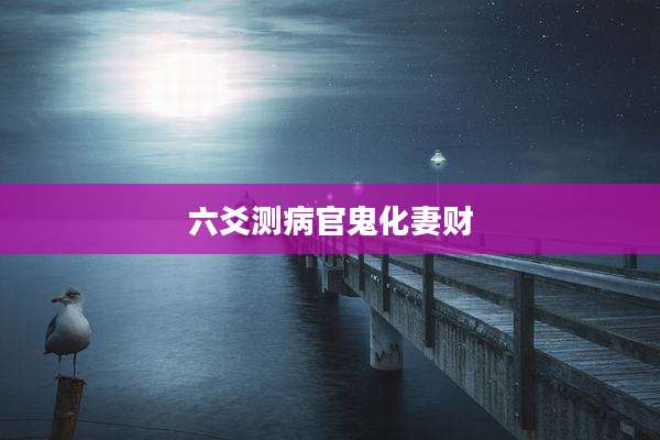 六爻测病官鬼化妻财