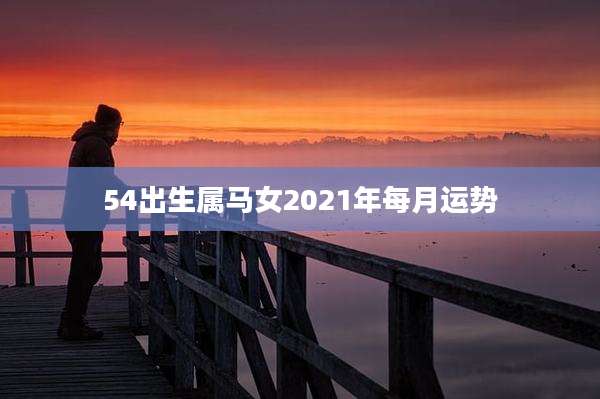 54出生属马女2021年每月运势