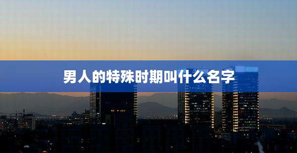 男人的特殊时期叫什么名字