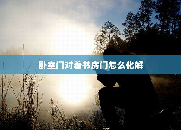 卧室门对着书房门怎么化解