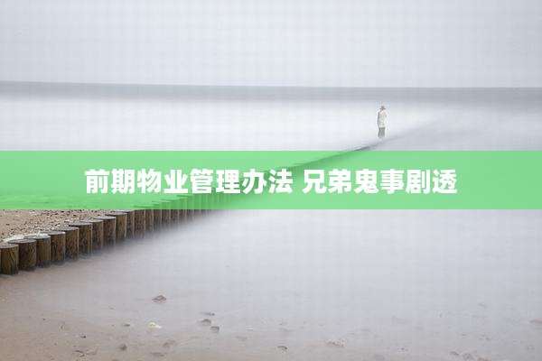 前期物业管理办法 兄弟鬼事剧透
