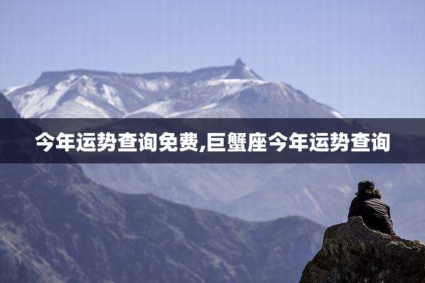 今年运势查询免费,巨蟹座今年运势查询