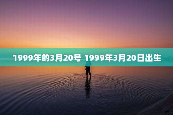 1999年的3月20号 1999年3月20日出生