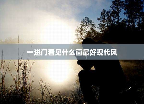 一进门看见什么画最好现代风