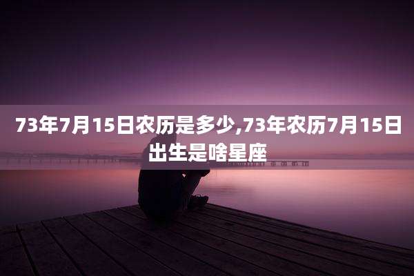 73年7月15日农历是多少,73年农历7月15日出生是啥星座