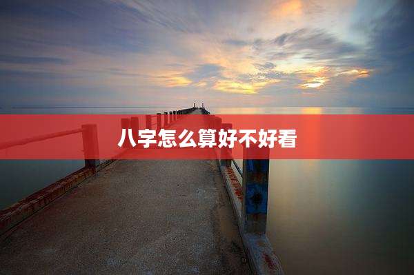 八字怎么算好不好看