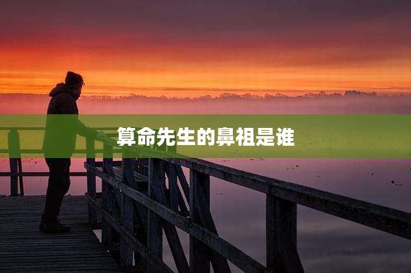 算命先生的鼻祖是谁