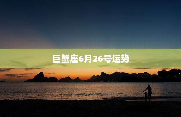 巨蟹座6月26号运势