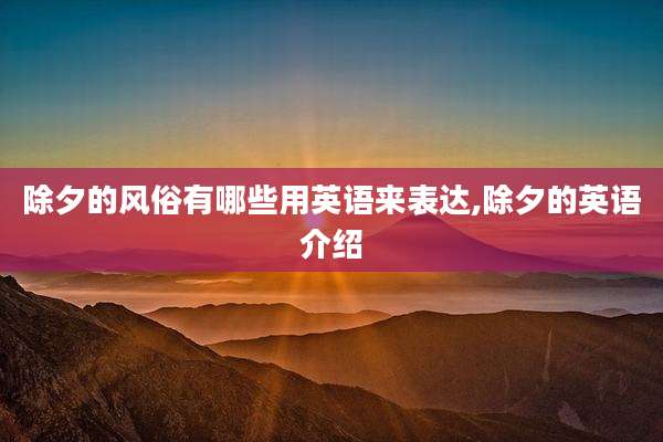 除夕的风俗有哪些用英语来表达,除夕的英语介绍