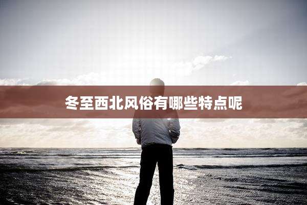 冬至西北风俗有哪些特点呢