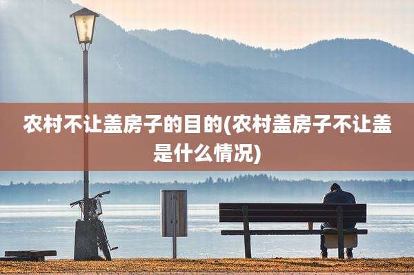 农村不让盖房子的目的(农村盖房子不让盖是什么情况)